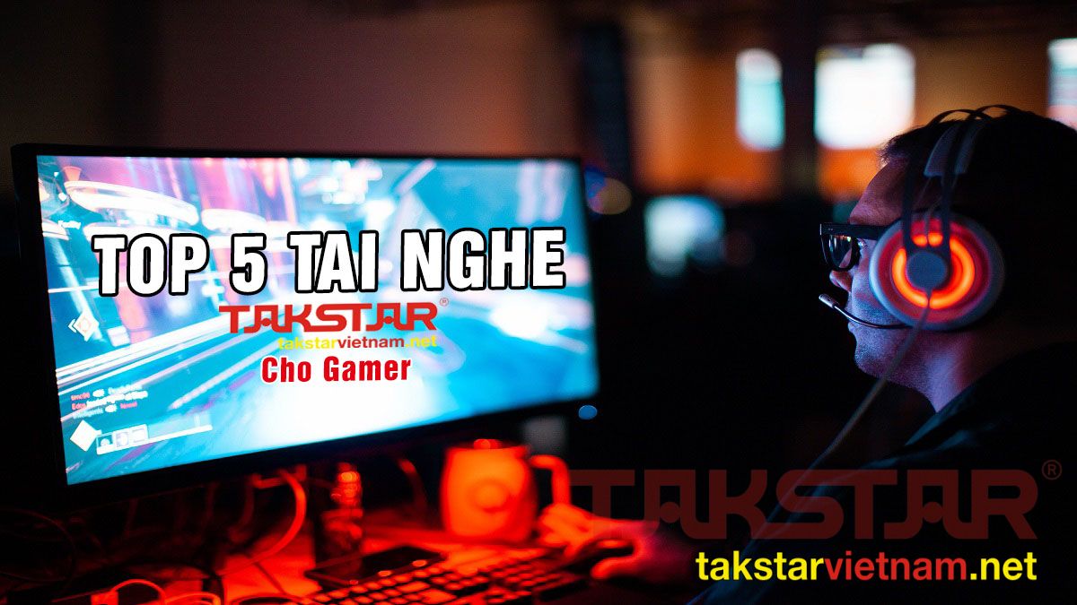 TOP 5 tai nghe Takstar tốt nhất cho game thủ